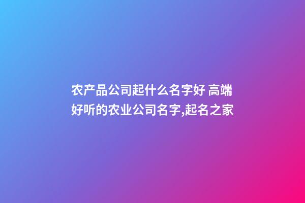 农产品公司起什么名字好 高端好听的农业公司名字,起名之家-第1张-公司起名-玄机派